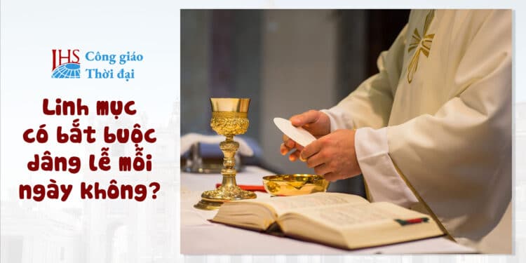 Linh mục có bắt buộc dâng lễ mỗi ngày không?